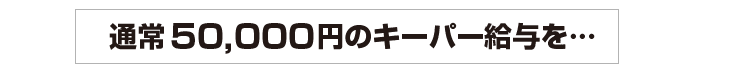 通常50,000円のキーパー給与を…