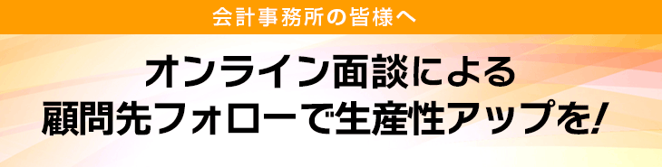 会計事務所の皆様へ　オンライン面談による顧問先フォローで生産性アップを!