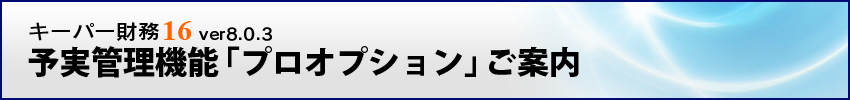 キーパー財務16 ver8.0.3 予実管理機能「プロオプション」ご案内