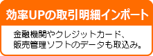 金融機関やクレジットカード、販売管理ソフトのデータも取込み。 取引明細インポートについて