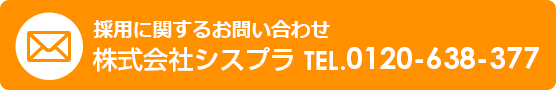 採用に関するお問い合わせは　株式会社シスプラ TEL0120-638-377