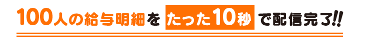 100人の給与明細をたった10秒で配信完了!!